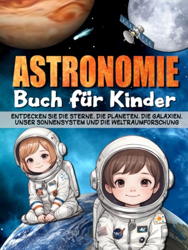 ASTRONOMIE BUCH FÜR KINDER: Entdecken Sie die Sterne, die Planeten, die Galaxien, das Sonnensystem, der Weltraum und die Weltraumforschung