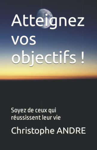 Atteignez vos objectifs !: Soyez de ceux qui réussissent leur vie