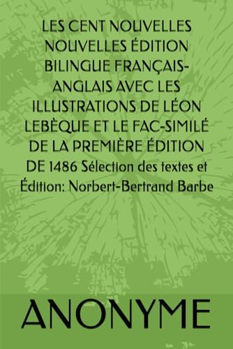 LES CENT NOUVELLES NOUVELLES ÉDITION BILINGUE FRANÇAIS-ANGLAIS AVEC LES ILLUSTRATIONS DE LÉON LEBÈQUE ET LE FAC-SIMILÉ DE LA PREMIÈRE ÉDITION DE ... des textes et Édition: Norbert-Bertrand Barbe LES CENT NOUVELLES NOUVELLES ÉDITION BILINGUE FRANÇAIS-ANGLAIS AVEC LES ILLUSTRATIONS DE LÉON LEBÈQUE ET LE FAC-SIMILÉ DE LA PREMIÈRE ÉDITION DE ... des textes et Édition: Norbert-Bertrand Barbe von Independently published