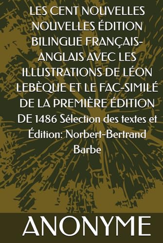 LES CENT NOUVELLES NOUVELLES ÉDITION BILINGUE FRANÇAIS-ANGLAIS AVEC LES ILLUSTRATIONS DE LÉON LEBÈQUE ET LE FAC-SIMILÉ DE LA PREMIÈRE ÉDITION DE ... des textes et Édition: Norbert-Bertrand Barbe LES CENT NOUVELLES NOUVELLES ÉDITION BILINGUE FRANÇAIS-ANGLAIS AVEC LES ILLUSTRATIONS DE LÉON LEBÈQUE ET LE FAC-SIMILÉ DE LA PREMIÈRE ÉDITION DE ... des textes et Édition: Norbert-Bertrand Barbe von Independently published