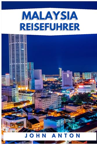 AKTUELLER REISEFÜHRER FÜR MALAYSIA: JOHN ANTON'S ULTIMATIVER REISEFÜHRER 2024