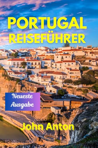 NEUESTER REISEFÜHRER FÜR PORTUGAL: ENTDECKEN SIE JOHN ANTONS ULTIMATIVEN REISEFÜHRER 2024 NEUESTER REISEFÜHRER FÜR PORTUGAL: ENTDECKEN SIE JOHN ANTONS ULTIMATIVEN REISEFÜHRER 2024