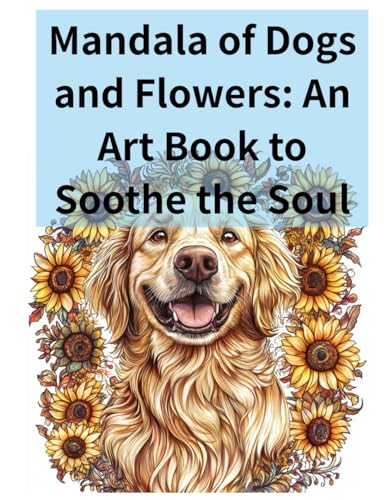 Mandala of Dogs and Flowers: An Art Book to Soothe the Soul: A Journey Through Tranquil Designs and Nature's Beauty von Independently published