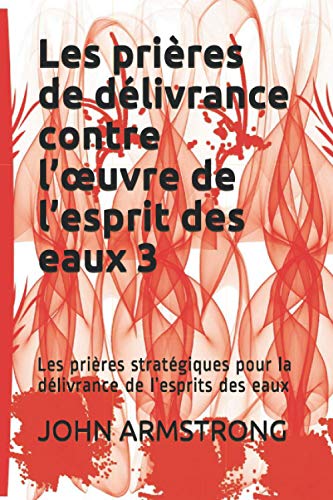Les prières de délivrance contre l’œuvre de l’esprit des eaux 3: Les prières stratégiques pour la délivrance de l’esprits des eaux Les prières de délivrance contre l’œuvre de l’esprit des eaux 3: Les prières stratégiques pour la délivrance de l’esprits des eaux