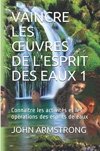VAINCRE LES ŒUVRES DE L’ESPRIT DES EAUX 1: Connaitre les activités et les opérations des esprits de eaux von Independently published