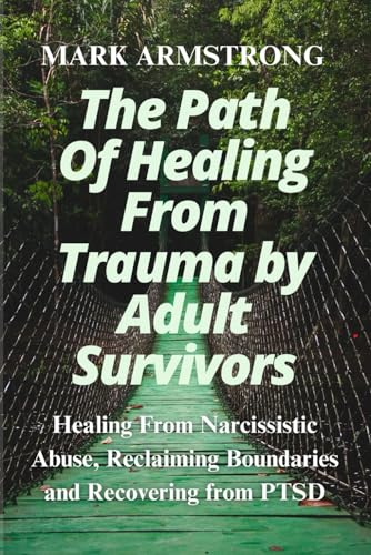 THE PATH OF HEALING FROM TRAUMA BY ADULT SURVIVORS: Healing From Narcissistic Abuse, Reclaiming Boundaries And Recovering From PTSD von Independently published