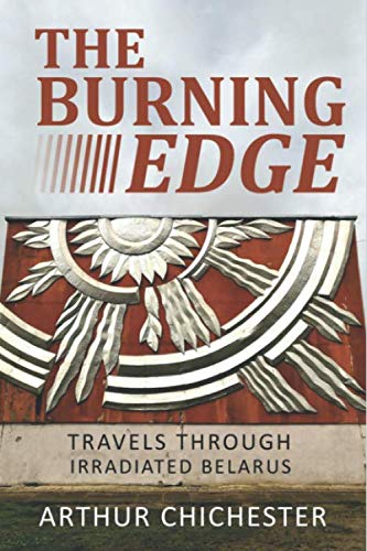 THE BURNING EDGE: TRAVELS THROUGH IRRADIATED BELARUS von Independently published