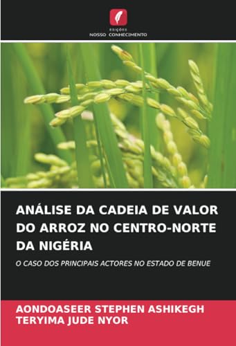 ANÁLISE DA CADEIA DE VALOR DO ARROZ NO CENTRO-NORTE DA NIGÉRIA: O CASO DOS PRINCIPAIS ACTORES NO ESTADO DE BENUE von Edições Nosso Conhecimento