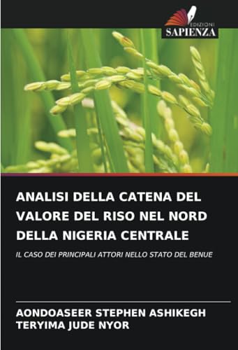 ANALISI DELLA CATENA DEL VALORE DEL RISO NEL NORD DELLA NIGERIA CENTRALE: IL CASO DEI PRINCIPALI ATTORI NELLO STATO DEL BENUE von Edizioni Sapienza