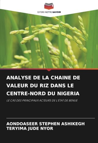 ANALYSE DE LA CHAINE DE VALEUR DU RIZ DANS LE CENTRE-NORD DU NIGERIA: LE CAS DES PRINCIPAUX ACTEURS DE L'ÉTAT DE BENUE von Editions Notre Savoir