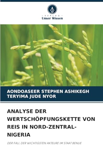 ANALYSE DER WERTSCHÖPFUNGSKETTE VON REIS IN NORD-ZENTRAL-NIGERIA: DER FALL DER WICHTIGSTEN AKTEURE IM STAAT BENUE von Verlag Unser Wissen