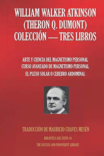 WILLIAM WALKER ATKINSON (THERON Q. DUMONT) COLECCIÓN - TRES LIBROS: (ARTE Y CIENCIA DEL MAGNETISMO PERSONAL; CURSO AVANZADO DE MAGNETISMO PERSONAL; ... ABDOMINAL) (Biblioteca del Éxito, Band 6) von Independently published