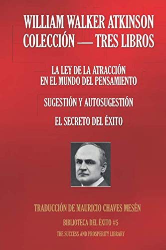 WILLIAM WALKER ATKINSON - COLECCIÓN TRES LIBROS: (LA LEY DE LA ATRACCIÓN EN EL MUNDO DEL PENSAMIENTO; SUGESTIÓN Y AUTOSUGESTIÓN; EL SECRETO DEL ÉXITO) (Biblioteca del Éxito, Band 5) von Independently published