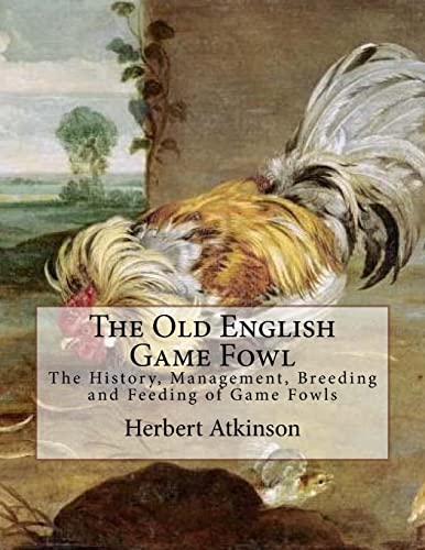 The Old English Game Fowl: The History, Management, Breeding and Feeding of Game Fowls von Createspace Independent Publishing Platform