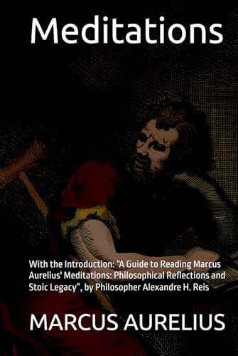 Meditations: With the Introduction: “A Guide to Reading Marcus Aurelius' Meditations: Philosophical Reflections and Stoic Legacy”, by Philosopher Alexandre H. Reis Meditations: With the Introduction: “A Guide to Reading Marcus Aurelius' Meditations: Philosophical Reflections and Stoic Legacy”, by Philosopher Alexandre H. Reis von Independently published