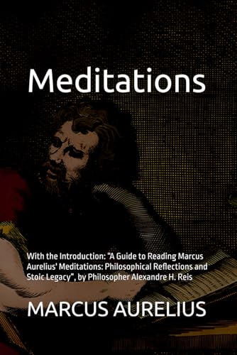 Meditations: With the Introduction: “A Guide to Reading Marcus Aurelius' Meditations: Philosophical Reflections and Stoic Legacy”, by Philosopher Alexandre H. Reis Meditations: With the Introduction: “A Guide to Reading Marcus Aurelius' Meditations: Philosophical Reflections and Stoic Legacy”, by Philosopher Alexandre H. Reis von Independently published