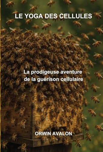 LE YOGA DES CELLULES: La prodigeuse aventure de la guérison cellulaire von ORWIN AVALON