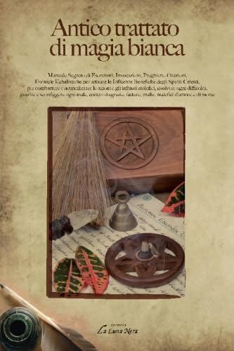 Antico trattato di magia bianca: Manuale Segreto di Esorcismi, Invocazioni, Preghiere, Orazioni, Formule Kabalistiche (La luna nera. Esoterismo) von La Luna Nera