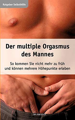 Der multiple Orgasmus des Mannes. So kommen Sie nicht mehr zu früh und können mehrere Höhepunkte erleben.