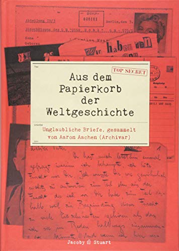 Aus dem Papierkorb der Weltgeschichte: Unglaubliche Briefe gesammelt von Aaron Aachen (Archivar)