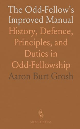 The Odd-Fellow's Improved Manual: History, Defence, Principles, and Duties in Odd-Fellowship von Sothis Press