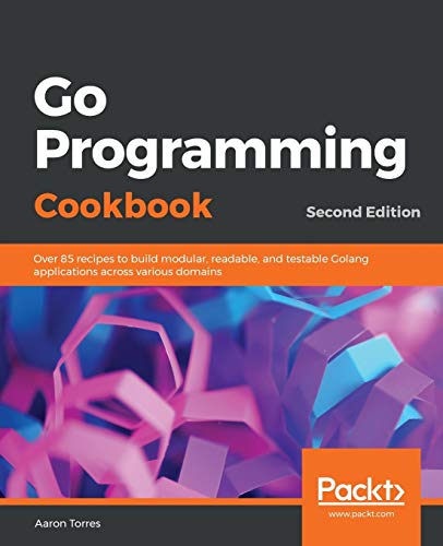 Go Programming Cookbook: Over 85 recipes to build modular, readable, and testable Golang applications across various domains, 2nd Edition von Packt Publishing