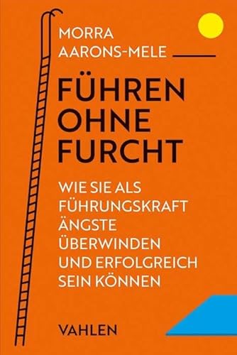 Führen ohne Furcht: Wie Sie als Führungskraft Ängste überwinden und erfolgreich sein können von Vahlen