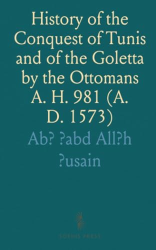 History of the Conquest of Tunis and of the Goletta by the Ottomans A. H. 981 (A. D. 1573) von Sothis Press