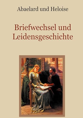 Abaelard und Heloise - Briefwechsel und Leidensgeschichte (Schätze der christlichen Literatur) von BoD – Books on Demand