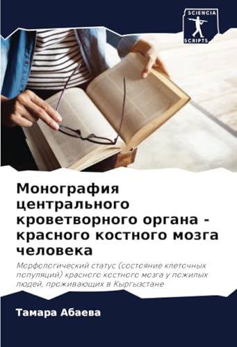 Монография центрального кроветворного органа - красного костного мозга человека: Morfologicheskij status (sostoqnie kletochnyh populqcij) krasnogo ... pozhilyh lüdej, prozhiwaüschih w Kyrgyzstane von Sciencia Scripts