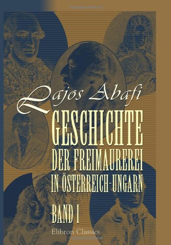Geschichte der Freimaurerei in Österreich-Ungarn: Band I von Adamant Media Corporation