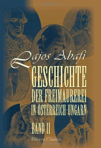 Geschichte der Freimaurerei in Österreich-Ungarn: Band II von Adamant Media Corporation