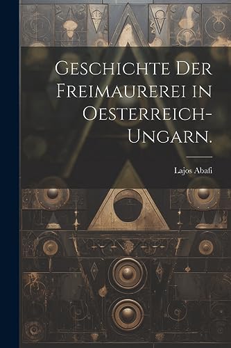 Geschichte der Freimaurerei in Oesterreich-Ungarn.