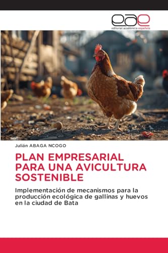 PLAN EMPRESARIAL PARA UNA AVICULTURA SOSTENIBLE: Implementación de mecanismos para la producción ecológica de gallinas y huevos en la ciudad de Bata von Editorial Académica Española