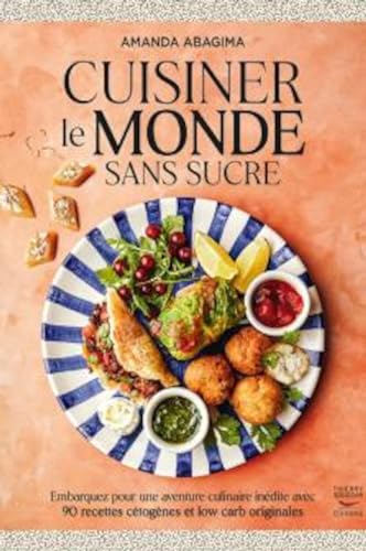 Cuisiner le monde sans sucre: Embarquez pour une aventure culinaire inédite avec 90 recettes cétogènes et low carb originales