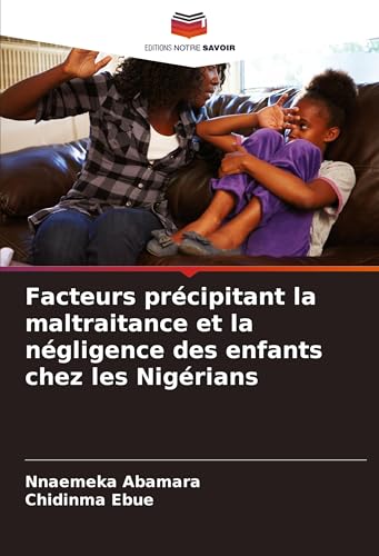Facteurs précipitant la maltraitance et la négligence des enfants chez les Nigérians von Editions Notre Savoir