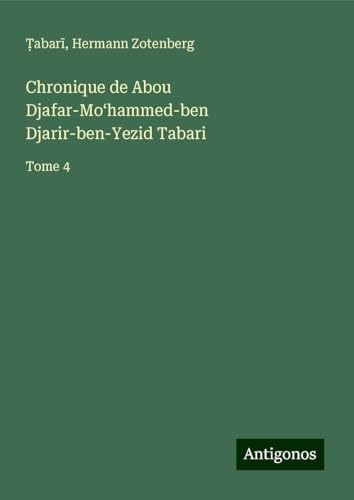 Chronique de Abou Djafar-Mo¿hammed-ben Djarir-ben-Yezid Tabari: Tome 4 von Antigonos Verlag