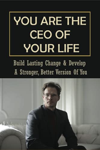You Are The CEO Of Your Life: Build Lasting Change & Develop A Stronger, Better Version Of You: Find The Clarity To Do What’S Important To You Personally