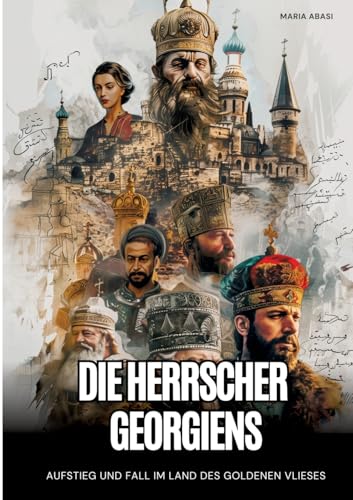 Die Herrscher Georgiens: Aufstieg und Fall im Land des Goldenen Vlieses von tredition