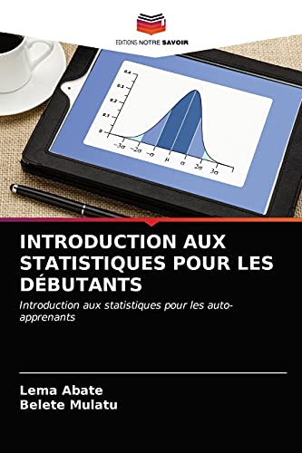 INTRODUCTION AUX STATISTIQUES POUR LES DÉBUTANTS: Introduction aux statistiques pour les auto-apprenants von Editions Notre Savoir