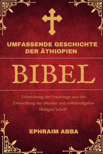 Umfassende Geschichte der Äthiopien Bibel: Erforschung der Ursprünge und der Entwicklung der ältesten und vollständigsten Heiligen Schrift von Independently published