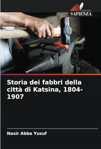 Storia dei fabbri della città di Katsina, 1804-1907 von Edizioni Sapienza