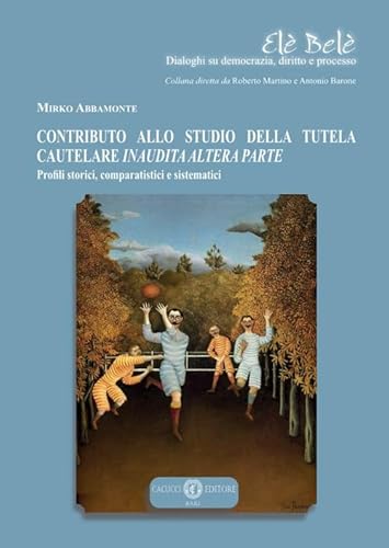 Contributo allo studio della tutela cautelare inaudita altera parte. Profili storici, comparatistici e sistematici (Elè Belè. Dialoghi su democrazia, diritto e processo) von Cacucci