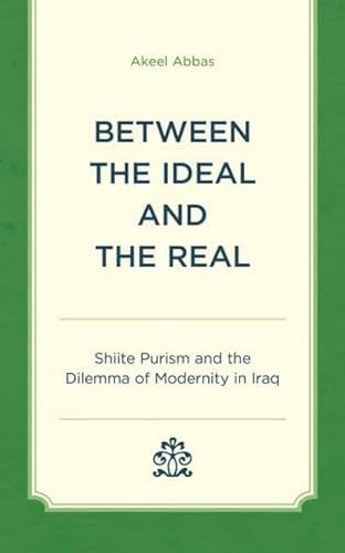 Between the Ideal and the Real: Shia Purism and the Dilemma of Modernity in Iraq von Rowman & Littlefield