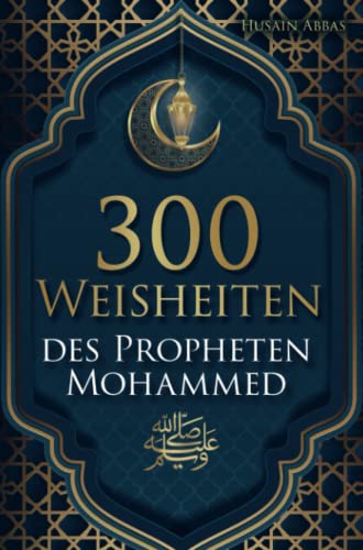 300 Weisheiten des Propheten Mohammed ﷺ: Authentische Hadithe für ein glückliches, gesundes und vorbildliches Leben als Muslim 300 Weisheiten des Propheten Mohammed ﷺ: Authentische Hadithe für ein glückliches, gesundes und vorbildliches Leben als Muslim
