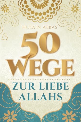 50 Wege zur Liebe Allahs: Wie du die Beziehung zu deinem Schöpfer vertiefst – für das ewige Glück im Paradies und die Erfüllung im Diesseits (islamische Bücher)