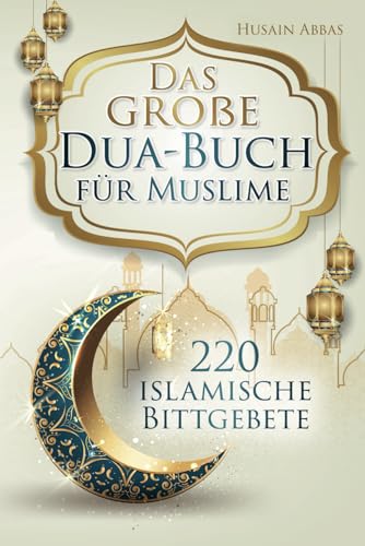 Das große Dua-Buch für Muslime: 220 islamische Bittgebete aus dem Heiligen Koran und den Hadithen für Gesundheit, Glück, Schutz und Erfolg im Alltag, ... und Glaubensbekenntnisse (islamische Bücher)