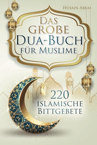 Das große Dua-Buch für Muslime: 220 islamische Bittgebete aus dem Heiligen Koran und den Hadithen für Gesundheit, Glück, Schutz und Erfolg im Alltag, ... und Glaubensbekenntnisse (islamische Bücher) von Independently published