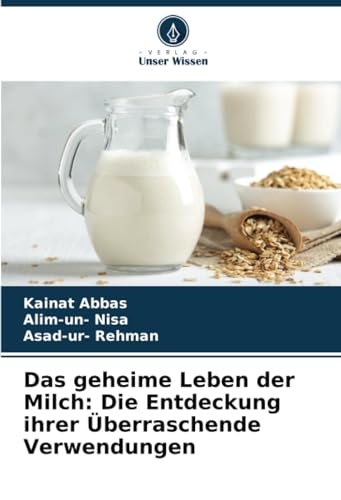Das geheime Leben der Milch: Die Entdeckung ihrer Überraschende Verwendungen von Verlag Unser Wissen