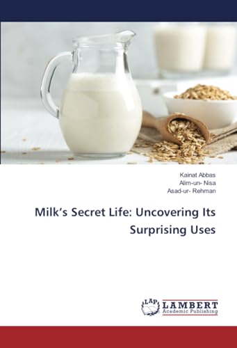Milk’s Secret Life: Uncovering Its Surprising Uses: DE von LAP LAMBERT Academic Publishing